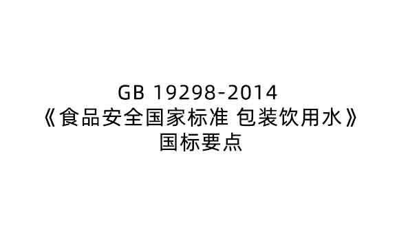 GB 19298-2014 《食品安全國(guó)家標(biāo)準(zhǔn) 包裝飲用水》要點(diǎn)